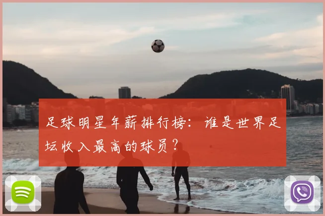 足球明星年薪排行榜：谁是世界足坛收入最高的球员？