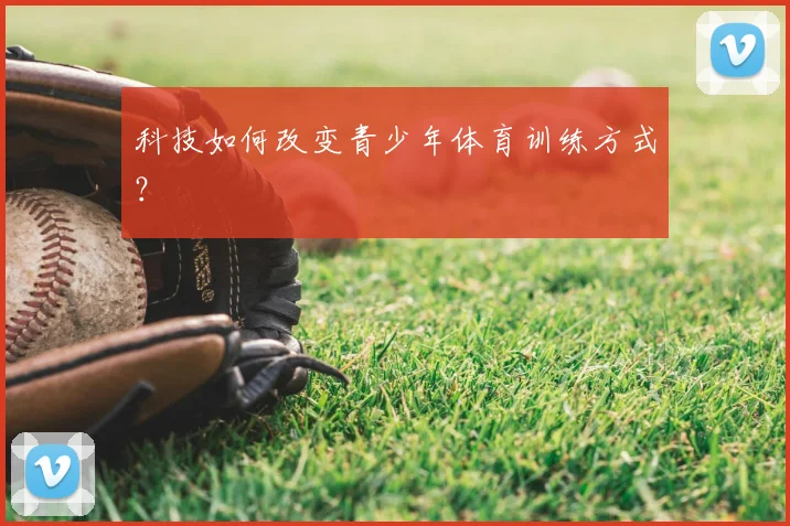 科技如何改变青少年体育训练方式？