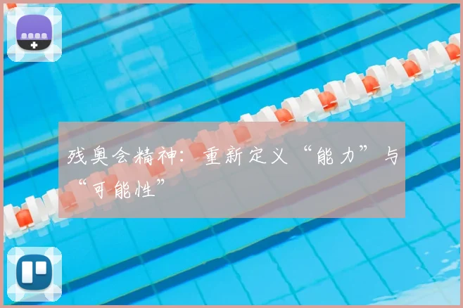残奥会精神：重新定义“能力”与“可能性”