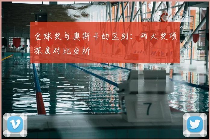 金球奖与奥斯卡的区别：两大奖项深度对比分析