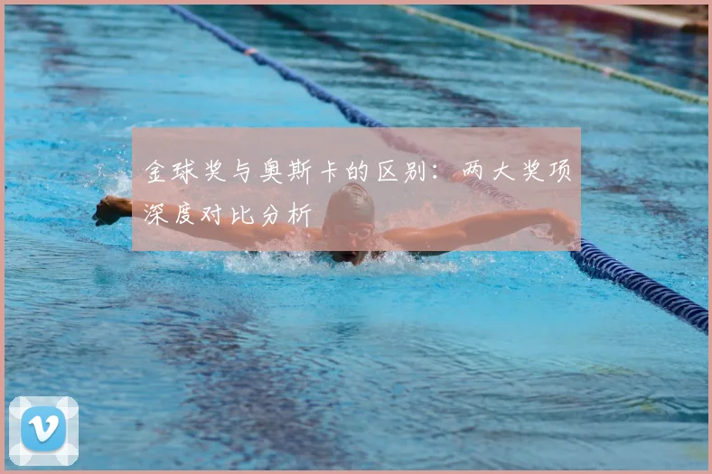 金球奖与奥斯卡的区别：两大奖项深度对比分析