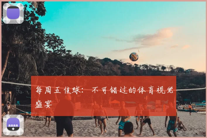 每周五佳球：不可错过的体育视觉盛宴