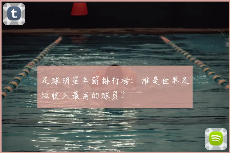 足球明星年薪排行榜：谁是世界足坛收入最高的球员？